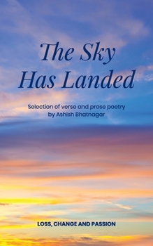 The Sky Has Landed: Selection of verse and prose poetry of loss, change and passion, an Indian Canadian poet.