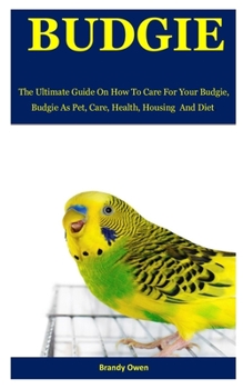 Paperback Budgie: The Ultimate Guide On How To Care For Your Budgie. Budgie As Pet, Care, Health, Housing And Diet. Book