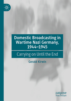 Domestic Broadcasting in Wartime Nazi Germany, 1944-1945: Carrying on Until the End