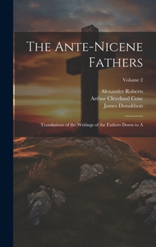 Hardcover The Ante-Nicene Fathers: Translations of the Writings of the Fathers Down to A; Volume 2 Book