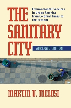 The Sanitary City: Environmental Services in Urban America from Colonial Times to the Present (Pittsburgh Hist Urban Environ) - Book  of the History of the Urban Environment