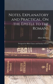 Notes, Explanatory and Practical, on the Epistle to the Romans: Designed for Bible Classes and Sunday Schools