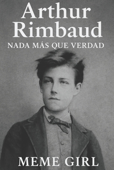 Arthur Rimbaud: Nada Más Que Verdad (Malditos Poetas) (Spanish Edition)