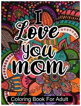 Love You Mom: proud mom Gift Idea Mandala Lovely & Inspirational Mothers Quotes Coloring And Activity book for adults Woman Who Love