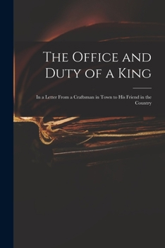 The Office and Duty of a King: In a Letter from a Craftsman in Town to His Friend in the Country