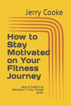 Paperback How to Stay Motivated on Your Fitness Journey: Keys to Sustaining Motivation in Your Fitness Quest Book