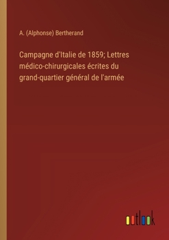 Campagne d'Italie de 1859; Lettres médico-chirurgicales écrites du grand-quartier général de l'armée (French Edition)