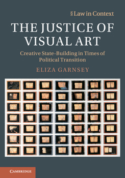 The Justice of Visual Art: Creative State-Building in Times of Political Transition (Law in Context) - Book  of the Law in Context
