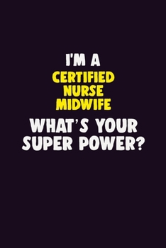 I'M A Certified Nurse midwife, What's Your Super Power?: 6X9 120 pages Career  Notebook Unlined  Writing Journal
