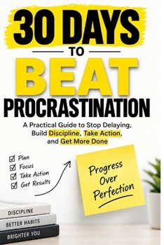 Paperback 30 Days to Beat Procrastination: A Practical Guide to Stop Delaying, Build Discipline, Take Action, and Get More Done Book