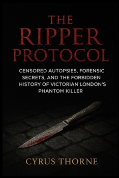 The Ripper Protocol: Censored Autopsies, Forensic Secrets, and the Forbidden History of Victorian London’s Phantom Killer (The Red Files)