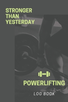 Stronger Than Yesterday: Powerlifting Journal, Training Workout Log and Tracker, Log Crossfit Fitness, Wellness Diary, Fitness Gym Exercise, Personal ... Log for for Men and Women Who Do Powerlifting