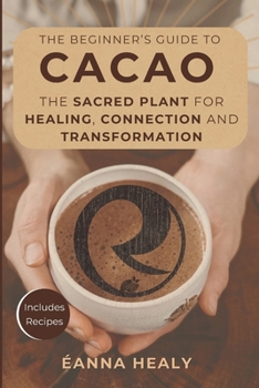 Paperback The Beginners Guide to Cacao: The Sacred Plant for Healing, Connection, and Transformation Book