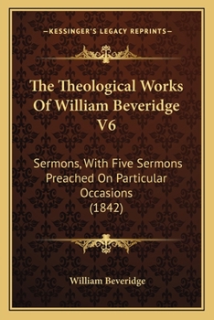 Paperback The Theological Works Of William Beveridge V6: Sermons, With Five Sermons Preached On Particular Occasions (1842) Book