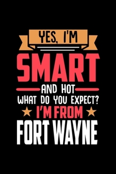 Yes, I'm Smart And Hot What Do You Except I'm From Fort Wayne: Dot Grid 6x9 Dotted Bullet Journal and Notebook and gift for proud Fort Wayne patriots
