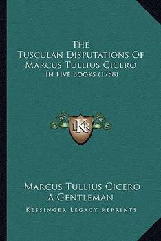 Paperback The Tusculan Disputations Of Marcus Tullius Cicero: In Five Books (1758) Book
