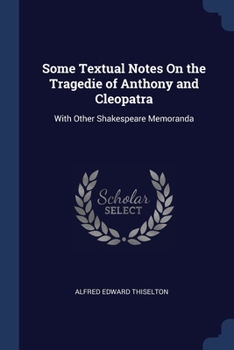 Paperback Some Textual Notes On the Tragedie of Anthony and Cleopatra: With Other Shakespeare Memoranda Book