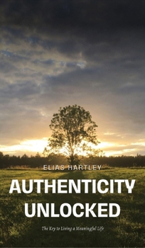 Hardcover Authenticity Unlocked: The Key to Living a Meaningful Life Book