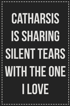 Paperback Catharsis Is Sharing Silent Tears With the One I Love: Better Than Your Average Greeting Card: Novelty Lined Notebook For Documenting Your Lifestyle A Book