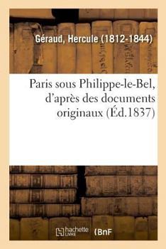 Paperback Paris Sous Philippe-Le-Bel, d'Après Des Documents Originaux: Et d'Après Un Manuscrit Contenant Le Rôle de la Taille Imposée Sur Les Habitants de Paris [French] Book