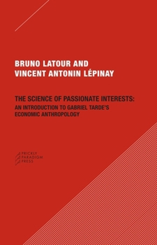 Paperback The Science of Passionate Interests: An Introduction to Gabriel Tarde's Economic Anthropology Book