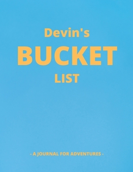 Devin's Bucket List: A Creative, Personalized Bucket List Gift For Devin To Journal Adventures. 8.5 X 11 Inches - 120 Pages (54 'What I Want To Do' Pages and 66 'Places I Want To Visit' Pages).