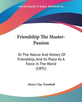 Paperback Friendship The Master-Passion: Or The Nature And History Of Friendship, And Its Place As A Force In The World (1891) Book