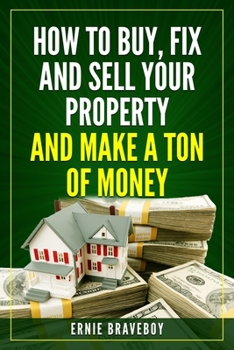 Paperback How to Buy, Fix and Sell Your Property and Make a Ton of Money: realestate investing 101 Book