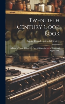 Twentieth Century Cook Book: A Feast of Good Things: A Careful Compilation of Tried and Approved R