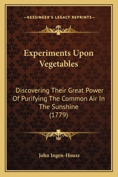 Paperback Experiments Upon Vegetables: Discovering Their Great Power Of Purifying The Common Air In The Sunshine (1779) Book