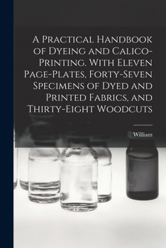 Paperback A Practical Handbook of Dyeing and Calico-printing. With Eleven Page-plates, Forty-seven Specimens of Dyed and Printed Fabrics, and Thirty-eight Woodc Book
