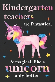 Paperback Kindergarten Teachers Are Fantastical & Magical Like A Unicorn Only Better: Teacher Appreciation Gifts: Unicorn Journal for girls, Teacher Appreciatio Book