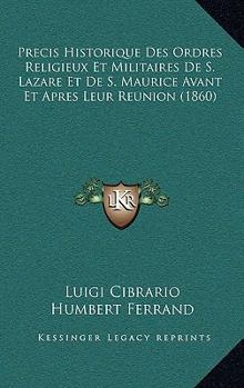 Pr�cis Historique Des Ordres Religieux Et Militaires de S. Lazare Et de S. Maurice: Avant Et Apr�s Leur R�union