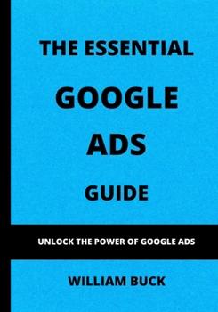 Paperback The Essential Google Ads Guide: Unlock The Power of Google Ads Book