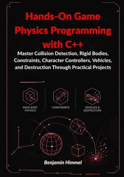 Paperback Hands-On Game Physics Programming with C++:: Master Collision Detection, Rigid Bodies, Constraints, Character Controllers, Vehicles, and Destruction Through Practical Projects Book