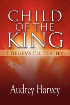 Paperback Child Of The King: I BELIEVE I'LL TESTIFY Book