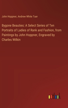 Hardcover Bygone Beauties: A Select Series of Ten Portraits of Ladies of Rank and Fashion, from Paintings by John Hoppner, Engraved by Charles Wi Book