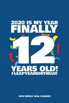 2020 Is My Year - Finally 12 Years Old! Leap Year Birthday - 2020 Weekly Goal Planner: 53 Full Weeks of Year 2020 Organized Into Daily Notes Sections with Leap Day Birthday Highlight (Blue Cover)