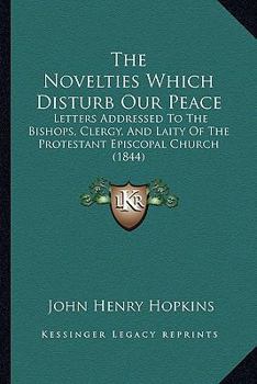 Paperback The Novelties Which Disturb Our Peace: Letters Addressed To The Bishops, Clergy, And Laity Of The Protestant Episcopal Church (1844) Book