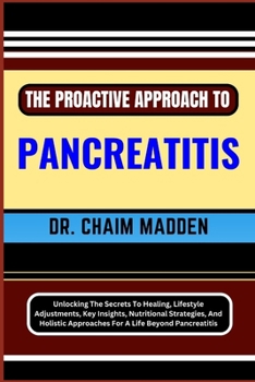 Paperback The Proactive Approach to Pancreatitis: Unlocking The Secrets To Healing, Lifestyle Adjustments, Key Insights, Nutritional Strategies, And Holistic Ap Book