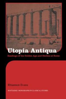 Utopia Antiqua: Readings of the Golden Age and Decline at Rome - Book  of the Routledge Monographs in Classical Studies