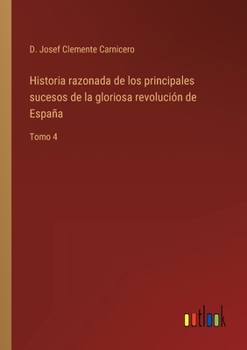 Paperback Historia razonada de los principales sucesos de la gloriosa revolución de España: Tomo 4 [Spanish] Book