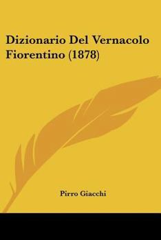 Paperback Dizionario Del Vernacolo Fiorentino (1878) [Italian] Book