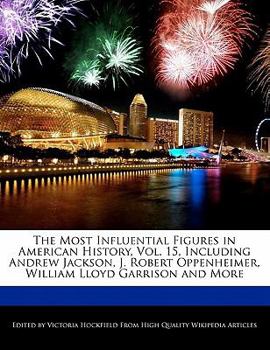 Paperback The Most Influential Figures in American History, Vol. 15, Including Andrew Jackson, J. Robert Oppenheimer, William Lloyd Garrison and More Book