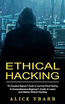 Paperback Ethical Hacking: The Complete Beginner's Guide to Learning Ethical Hacking (A Comprehensive Beginner's Guide to Learn and Master Ethical Hacking) Book