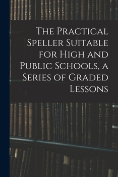 Paperback The Practical Speller Suitable for High and Public Schools, a Series of Graded Lessons Book