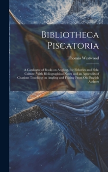 Hardcover Bibliotheca Piscatoria: A Catalogue of Books on Angling, the Fisheries and Fish-culture, With Bibliographical Notes and an Appendix of Citatio Book