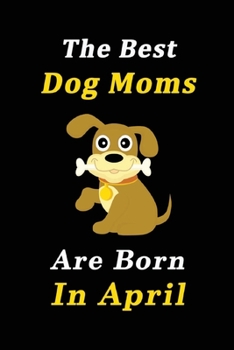 Paperback The Best Dog Moms Are Born In April Journal / Notebook: Birthday Gift for Dog Lovers Women, Men, Boss, Friends, Dog Moms. Funny Dog Lover Notebook. Li Book