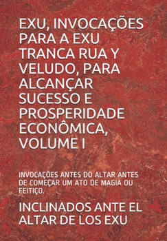 Paperback Exu, Invocações Para a Exu Tranca Rua Y Veludo, Para Alcançar Sucesso E Prosperidade Econômica, Volume I: Invocações Antes Do Altar Antes de Começar U [Portuguese] Book