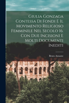 Paperback Giulia Gonzaga contessa di Fondi e il movimento religioso femminile nel secolo 16. Con due incisioni e molti documenti inediti [Italian] Book